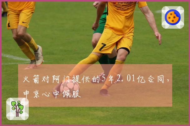 火箭对阿门提供的5年2.01亿合同，申京心中佩服